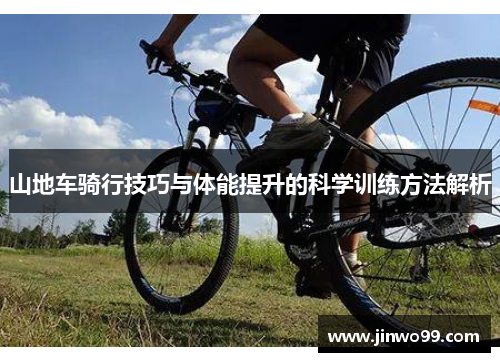 山地车骑行技巧与体能提升的科学训练方法解析