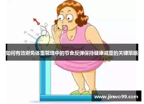 如何有效避免体重管理中的节食反弹保持健康减重的关键策略